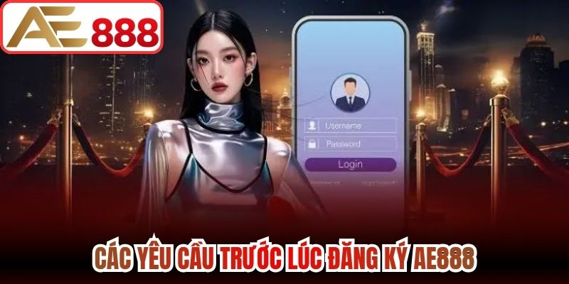 Các yêu cầu trước lúc đăng ký AE888
