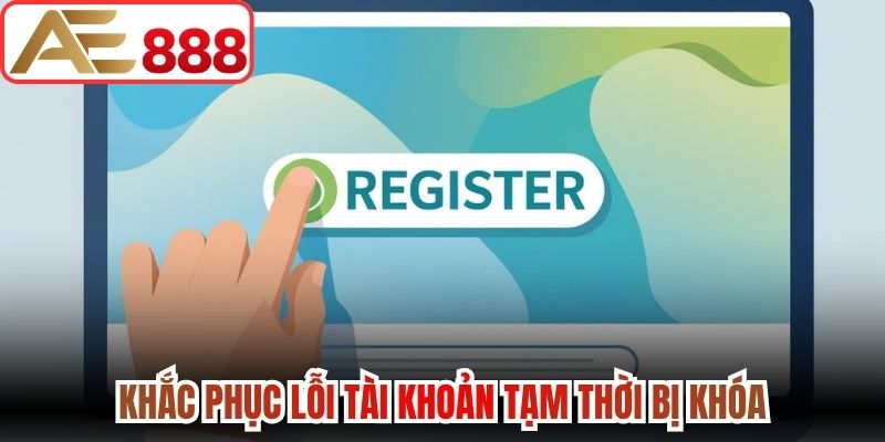 Khắc phục lỗi tài khoản tạm thời bị khóa