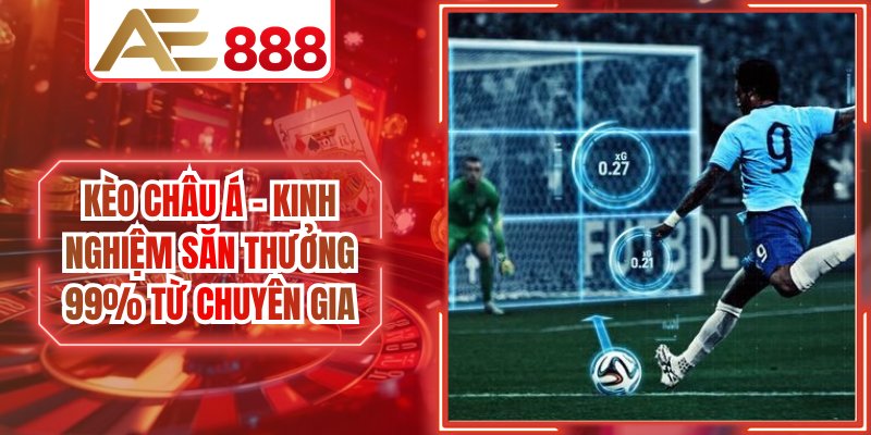 Kèo Châu Á - Kinh Nghiệm Săn Thưởng 99% Từ Chuyên Gia