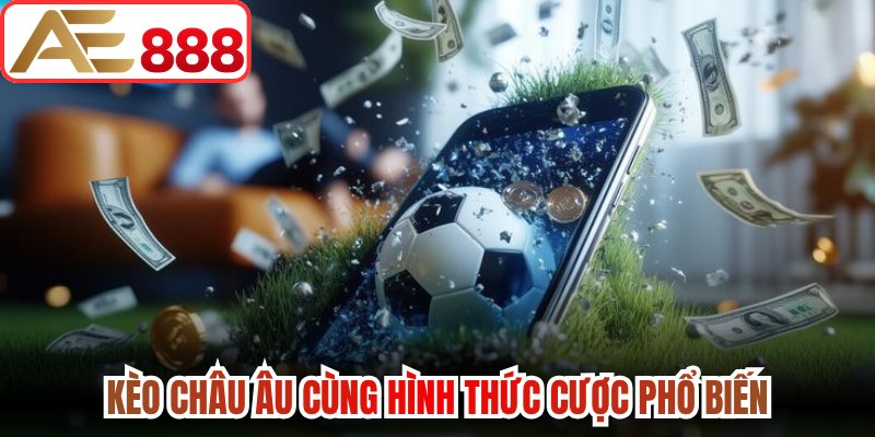 Kèo Châu Âu cùng hình thức cược phổ biến