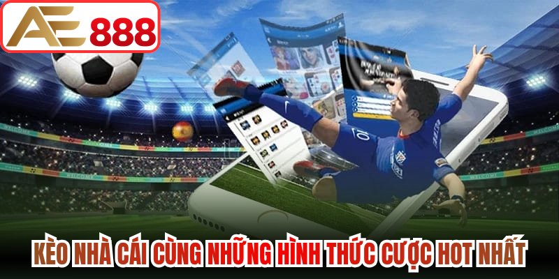 Kèo nhà cái cùng những hình thức cược hot nhất