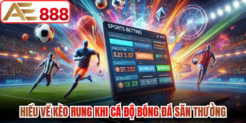 Hiểu về kèo rung khi cá độ bóng đá săn thưởng