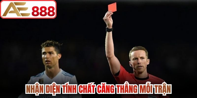 Nhận diện tính chất căng thẳng mỗi trận để đưa ra nhận định