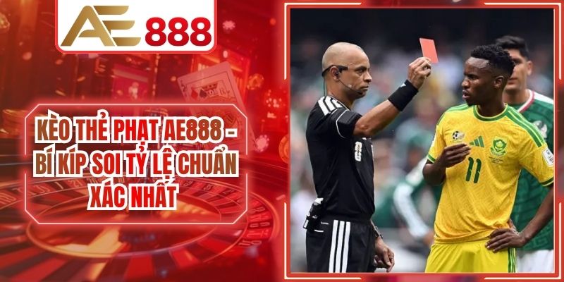 Kèo Thẻ Phạt AE888 - Bí Kíp Soi Tỷ Lệ Chuẩn Xác Nhất