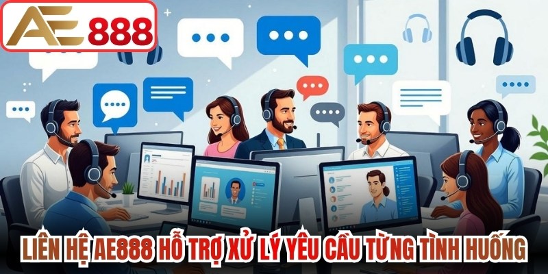 Liên hệ AE888 hỗ trợ xử lý yêu cầu theo từng tình huống