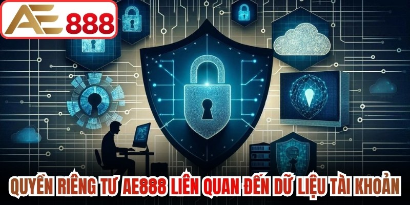 Quyền riêng tư AE888 liên quan trực tiếp đến dữ liệu tài khoản