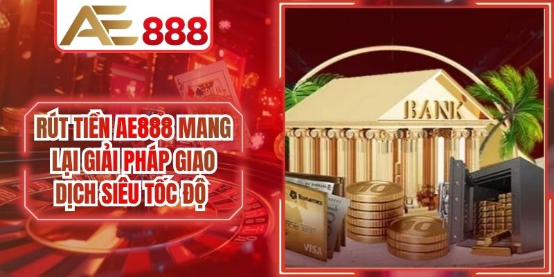 Rút Tiền AE888 Mang Lại Giải Pháp Giao Dịch Siêu Tốc Độ