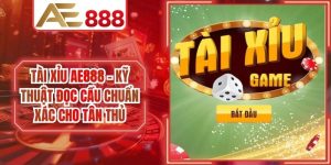Tài Xỉu AE888 - Kỹ Thuật Đọc Cầu Chuẩn Xác Cho Tân Thủ