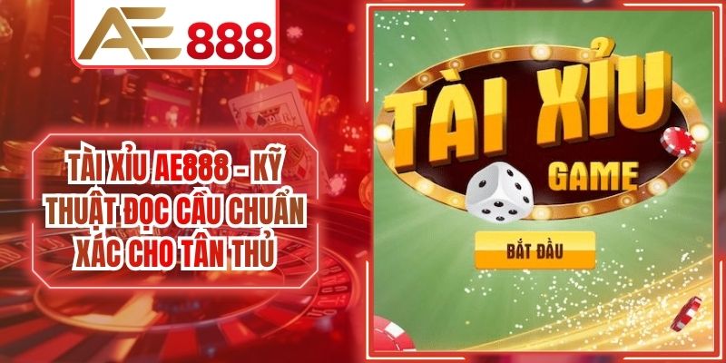Tài Xỉu AE888 - Kỹ Thuật Đọc Cầu Chuẩn Xác Cho Tân Thủ